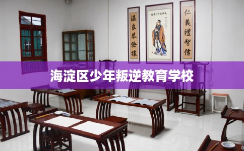 海淀区少年叛逆教育学校