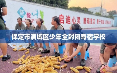 保定市满城区少年全封闭寄宿学校 保定市满城区少年全封闭寄宿学校