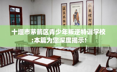 十堰市茅箭区青少年叛逆特训学校:本篇为您深度揭示!