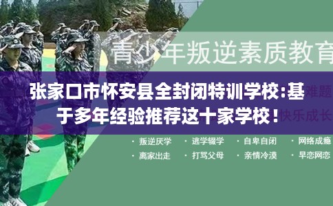 张家口市怀安县全封闭特训学校:基于多年经验推荐这十家学校！