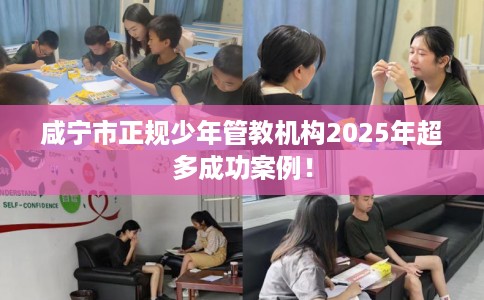 咸宁市正规少年管教机构2025年超多成功案例! 咸宁市正规少年管教机构2025年超多成功案例!