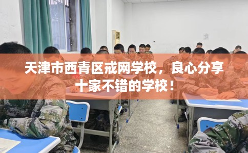 天津市西青区戒网学校，良心分享十家不错的学校！