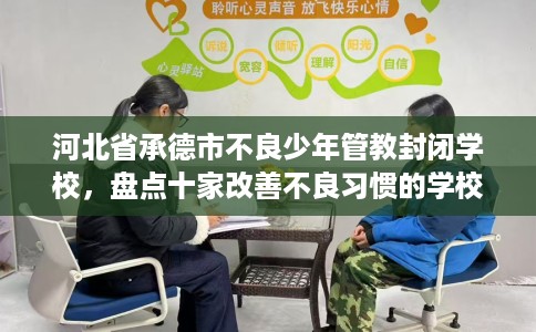 河北省承德市不良少年管教封闭学校，盘点十家改善不良习惯的学校！