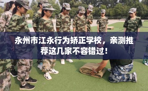 永州市江永行为矫正学校，亲测推荐这几家不容错过！