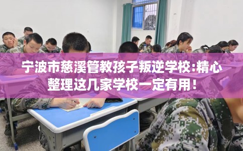 宁波市慈溪管教孩子叛逆学校:精心整理这几家学校一定有用! 宁波市慈溪管教孩子叛逆学校:精心整理这几家学校一定有用!