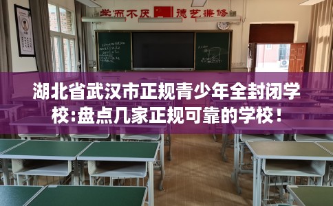 湖北省武汉市正规青少年全封闭学校:盘点几家正规可靠的学校! 湖北省武汉市正规青少年全封闭学校:盘点几家正规可靠的学校!