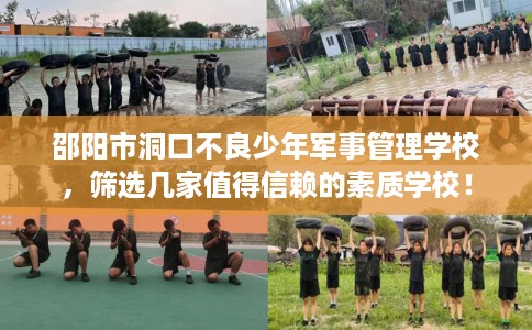 邵阳市洞口不良少年军事管理学校,筛选几家值得信赖的素质学校! 邵阳市洞口不良少年军事管理学校,筛选几家值得信赖的素质学校!