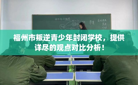 福州市叛逆青少年封闭学校，提供详尽的观点对比分析！