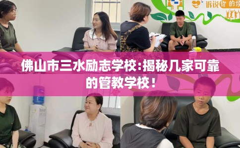 佛山市三水励志学校:揭秘几家可靠的管教学校！