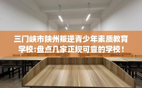 三门峡市陕州叛逆青少年素质教育学校:盘点几家正规可靠的学校！
