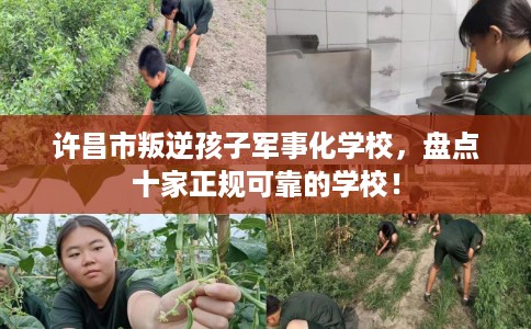 许昌市叛逆孩子军事化学校，盘点十家正规可靠的学校！