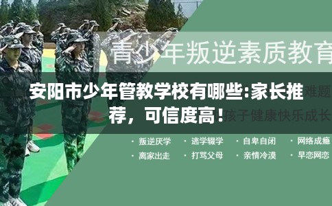 安阳市少年管教学校有哪些:家长推荐,可信度高! 安阳市少年管教学校有哪些:家长推荐,可信度高!