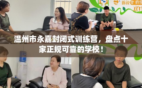 温州市永嘉封闭式训练营，盘点十家正规可靠的学校！
