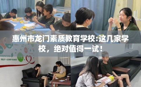 惠州市龙门素质教育学校:这几家学校,绝对值得一试! 惠州市龙门素质教育学校:这几家学校,绝对值得一试!