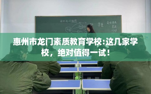 惠州市龙门素质教育学校:这几家学校，绝对值得一试！