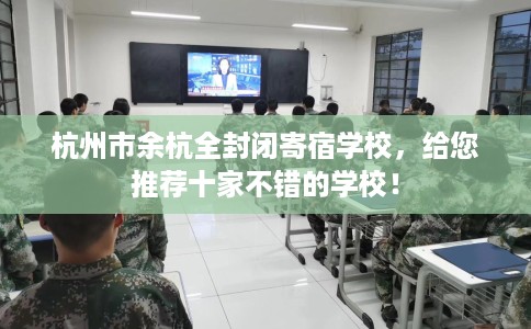 杭州市余杭全封闭寄宿学校,给您推荐十家不错的学校! 杭州市余杭全封闭寄宿学校,给您推荐十家不错的学校!