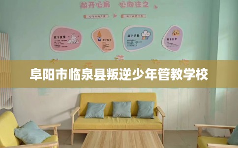 阜阳市临泉县叛逆少年管教学校