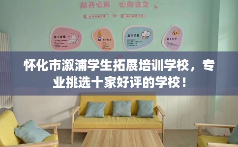 怀化市溆浦学生拓展培训学校,专业挑选十家好评的学校! 怀化市溆浦学生拓展培训学校,专业挑选十家好评的学校!