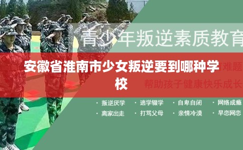 安徽省淮南市少女叛逆要到哪种学校