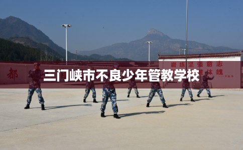 三门峡市不良少年管教学校