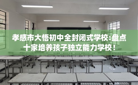 孝感市大悟初中全封闭式学校:盘点十家培养孩子独立能力学校! 孝感市大悟初中全封闭式学校:盘点十家培养孩子独立能力学校!