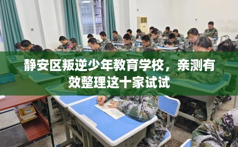 静安区叛逆少年教育学校,亲测有效整理这十家试试 静安区叛逆少年教育学校,亲测有效整理这十家试试