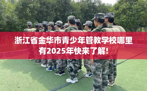 浙江省金华市青少年管教学校哪里有2025年快来了解!