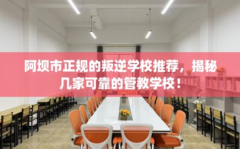 阿坝市正规的叛逆学校推荐,揭秘几家可靠的管教学校! 阿坝市正规的叛逆学校推荐,揭秘几家可靠的管教学校!