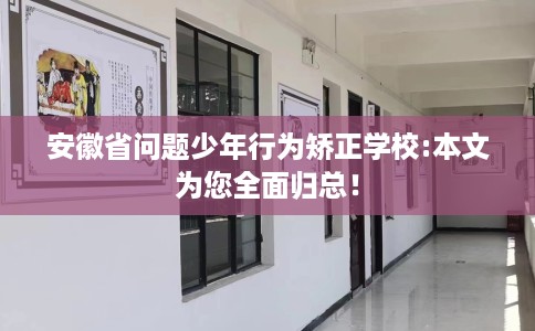 安徽省问题少年行为矫正学校:本文为您全面归总! 安徽省问题少年行为矫正学校:本文为您全面归总!