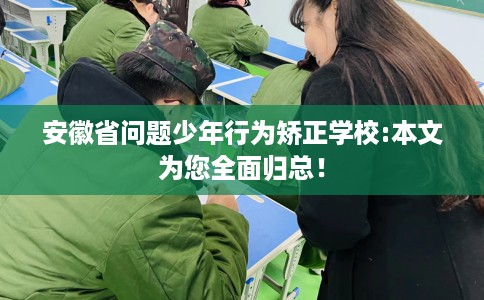 安徽省问题少年行为矫正学校:本文为您全面归总！