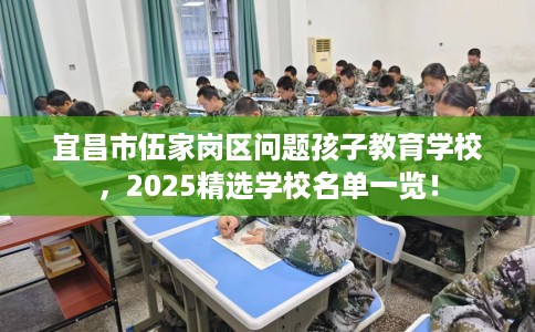 宜昌市伍家岗区问题孩子教育学校,2025精选学校名单一览! 宜昌市伍家岗区问题孩子教育学校,2025精选学校名单一览!