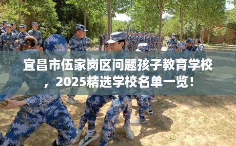 宜昌市伍家岗区问题孩子教育学校，2025精选学校名单一览！