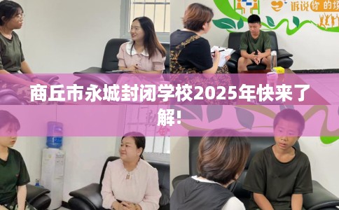 商丘市永城封闭学校2025年快来了解!