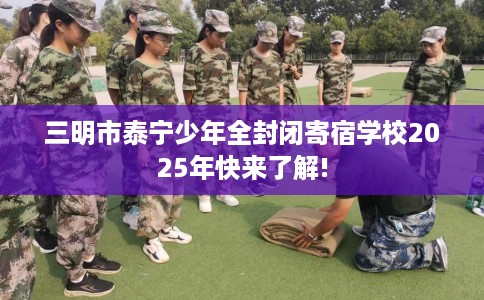 三明市泰宁少年全封闭寄宿学校2025年快来了解!