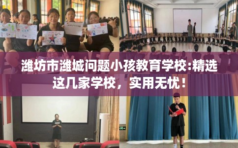 潍坊市潍城问题小孩教育学校:精选这几家学校,实用无忧! 潍坊市潍城问题小孩教育学校:精选这几家学校,实用无忧!