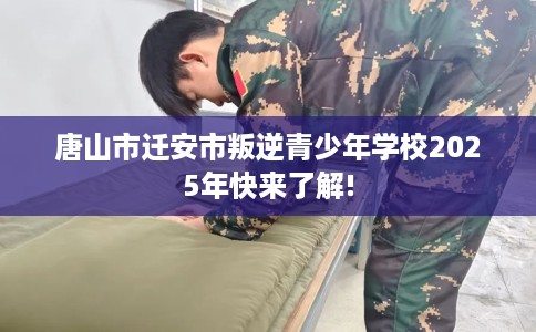 唐山市迁安市叛逆青少年学校2025年快来了解!