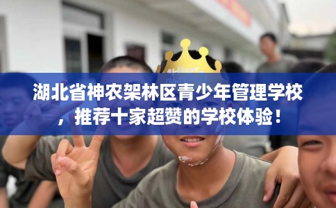 湖北省神农架林区青少年管理学校，推荐十家超赞的学校体验！