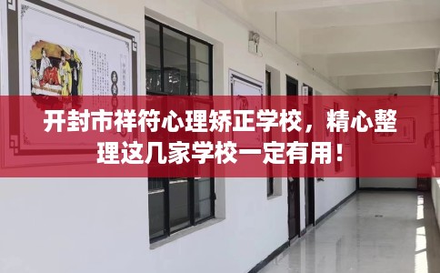 开封市祥符心理矫正学校,精心整理这几家学校一定有用! 开封市祥符心理矫正学校,精心整理这几家学校一定有用!