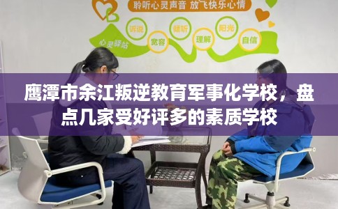 鹰潭市余江叛逆教育军事化学校，盘点几家受好评多的素质学校