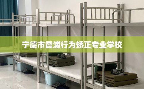 宁德市霞浦行为矫正专业学校 宁德市霞浦行为矫正专业学校