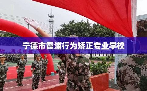 宁德市霞浦行为矫正专业学校