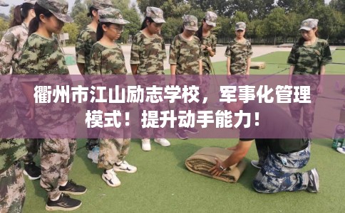 衢州市江山励志学校，军事化管理模式！提升动手能力！