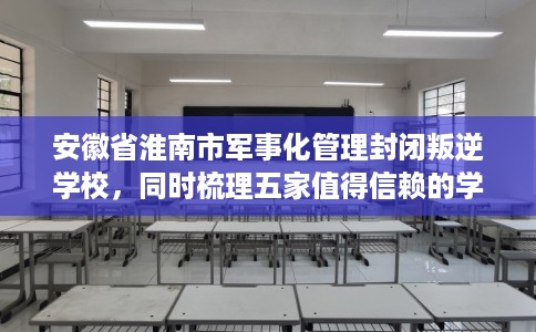 安徽省淮南市军事化管理封闭叛逆学校,同时梳理五家值得信赖的学校! 安徽省淮南市军事化管理封闭叛逆学校,同时梳理五家值得信赖的学校!