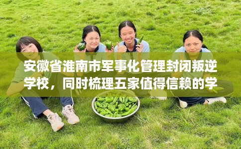 安徽省淮南市军事化管理封闭叛逆学校,同时梳理五家值得信赖的学校! 安徽省淮南市军事化管理封闭叛逆学校,同时梳理五家值得信赖的学校!