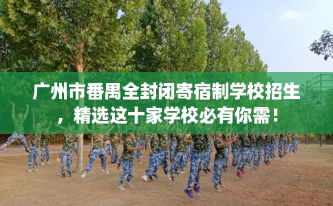 广州市番禺全封闭寄宿制学校招生,精选这十家学校必有你需! 广州市番禺全封闭寄宿制学校招生,精选这十家学校必有你需!
