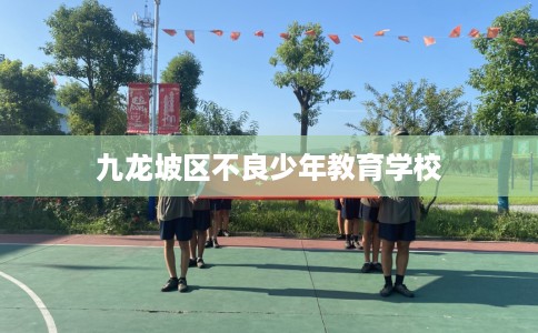 九龙坡区不良少年教育学校 九龙坡区不良少年教育学校