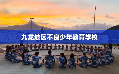 九龙坡区不良少年教育学校 九龙坡区不良少年教育学校