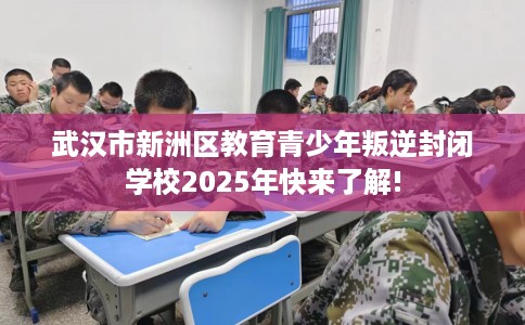 武汉市新洲区教育青少年叛逆封闭学校2025年快来了解! 武汉市新洲区教育青少年叛逆封闭学校2025年快来了解!