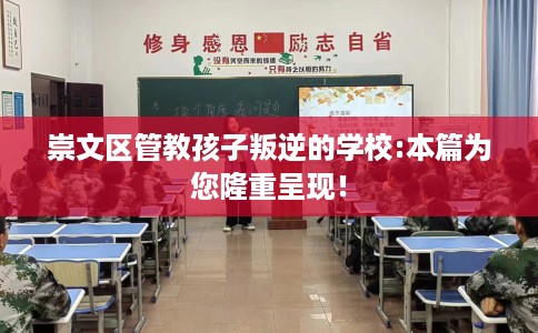 崇文区管教孩子叛逆的学校:本篇为您隆重呈现！