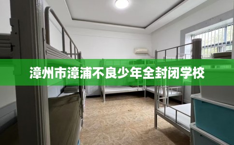 漳州市漳浦不良少年全封闭学校